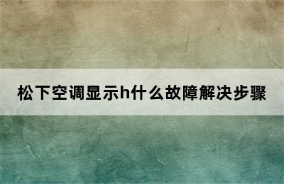 松下空调显示h什么故障解决步骤