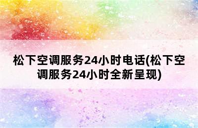 松下空调服务24小时电话(松下空调服务24小时全新呈现)