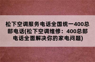 松下空调服务电话全国统一400总部电话(松下空调维修：400总部电话全面解决你的家电问题)