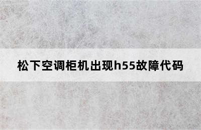 松下空调柜机出现h55故障代码