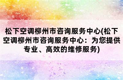 松下空调柳州市咨询服务中心(松下空调柳州市咨询服务中心：为您提供专业、高效的维修服务)