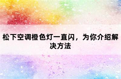 松下空调橙色灯一直闪，为你介绍解决方法