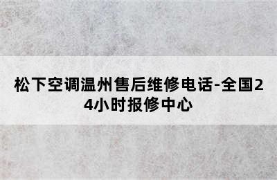 松下空调温州售后维修电话-全国24小时报修中心