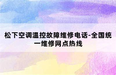 松下空调温控故障维修电话-全国统一维修网点热线