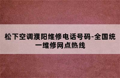 松下空调濮阳维修电话号码-全国统一维修网点热线