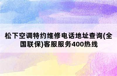 松下空调特约维修电话地址查询(全国联保)客服服务400热线