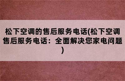 松下空调的售后服务电话(松下空调售后服务电话：全面解决您家电问题)