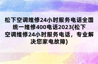 松下空调维修24小时服务电话全国统一维修400电话2023(松下空调维修24小时服务电话，专业解决您家电故障)