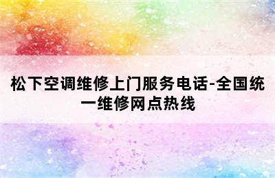 松下空调维修上门服务电话-全国统一维修网点热线