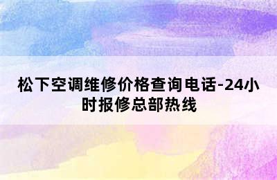 松下空调维修价格查询电话-24小时报修总部热线