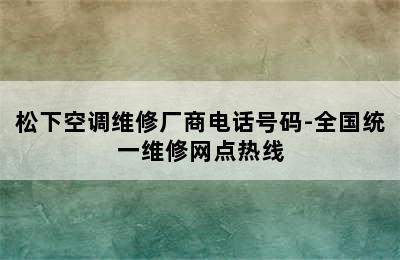 松下空调维修厂商电话号码-全国统一维修网点热线