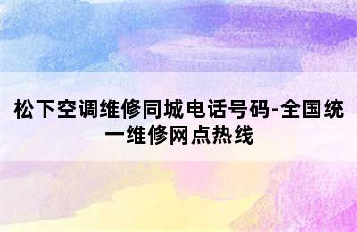 松下空调维修同城电话号码-全国统一维修网点热线