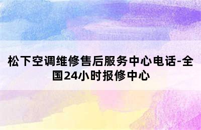 松下空调维修售后服务中心电话-全国24小时报修中心