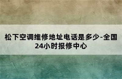 松下空调维修地址电话是多少-全国24小时报修中心