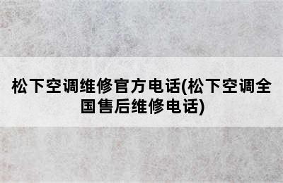 松下空调维修官方电话(松下空调全国售后维修电话)