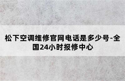 松下空调维修官网电话是多少号-全国24小时报修中心