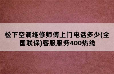 松下空调维修师傅上门电话多少(全国联保)客服服务400热线