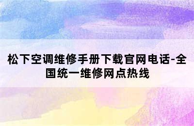 松下空调维修手册下载官网电话-全国统一维修网点热线