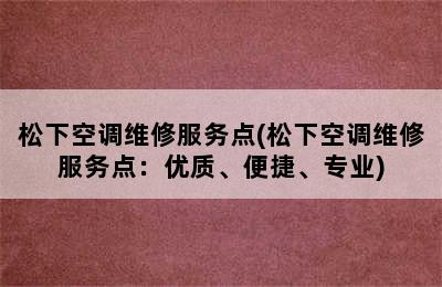 松下空调维修服务点(松下空调维修服务点：优质、便捷、专业)