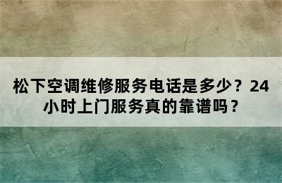 松下空调维修服务电话是多少？24小时上门服务真的靠谱吗？