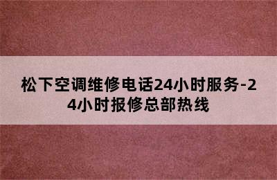 松下空调维修电话24小时服务-24小时报修总部热线