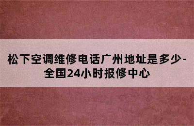 松下空调维修电话广州地址是多少-全国24小时报修中心