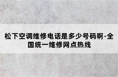 松下空调维修电话是多少号码啊-全国统一维修网点热线