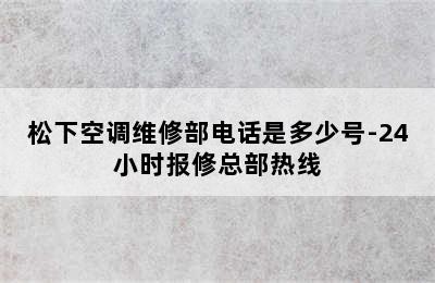 松下空调维修部电话是多少号-24小时报修总部热线