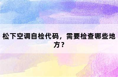 松下空调自检代码，需要检查哪些地方？