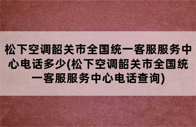 松下空调韶关市全国统一客服服务中心电话多少(松下空调韶关市全国统一客服服务中心电话查询)