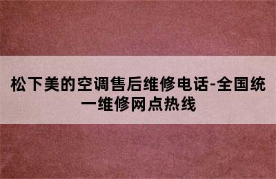 松下美的空调售后维修电话-全国统一维修网点热线