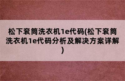 松下衮筒洗衣机1e代码(松下衮筒洗衣机1e代码分析及解决方案详解)