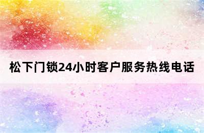 松下门锁24小时客户服务热线电话