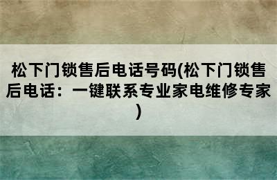 松下门锁售后电话号码(松下门锁售后电话：一键联系专业家电维修专家)