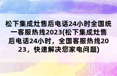 松下集成灶售后电话24小时全国统一客服热线2023(松下集成灶售后电话24小时，全国客服热线2023，快速解决您家电问题)