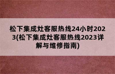 松下集成灶客服热线24小时2023(松下集成灶客服热线2023详解与维修指南)