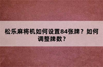 松乐麻将机如何设置84张牌？如何调整牌数？