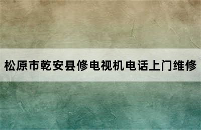 松原市乾安县修电视机电话上门维修