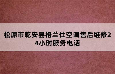 松原市乾安县格兰仕空调售后维修24小时服务电话