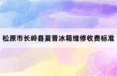 松原市长岭县夏普冰箱维修收费标准