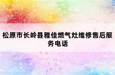 松原市长岭县雅佳燃气灶维修售后服务电话