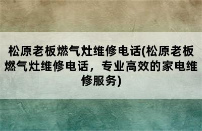 松原老板燃气灶维修电话(松原老板燃气灶维修电话，专业高效的家电维修服务)