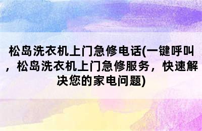 松岛洗衣机上门急修电话(一键呼叫，松岛洗衣机上门急修服务，快速解决您的家电问题)