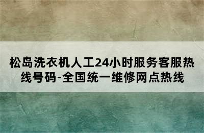 松岛洗衣机人工24小时服务客服热线号码-全国统一维修网点热线