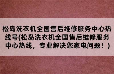 松岛洗衣机全国售后维修服务中心热线号(松岛洗衣机全国售后维修服务中心热线，专业解决您家电问题！)