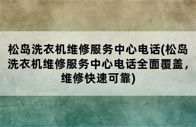 松岛洗衣机维修服务中心电话(松岛洗衣机维修服务中心电话全面覆盖，维修快速可靠)