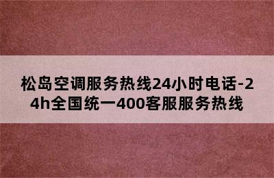 松岛空调服务热线24小时电话-24h全国统一400客服服务热线