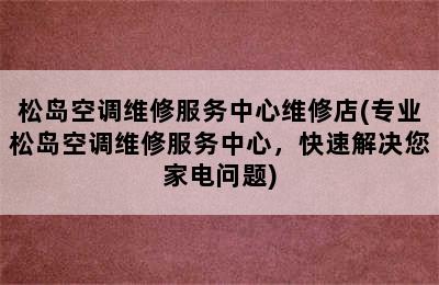 松岛空调维修服务中心维修店(专业松岛空调维修服务中心，快速解决您家电问题)