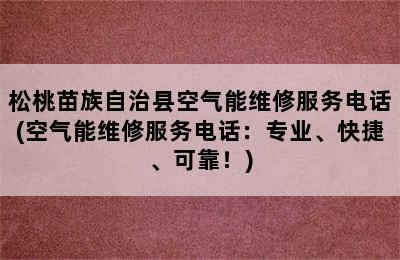 松桃苗族自治县空气能维修服务电话(空气能维修服务电话：专业、快捷、可靠！)