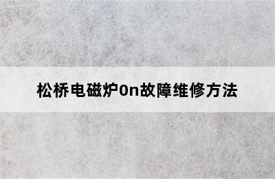 松桥电磁炉0n故障维修方法